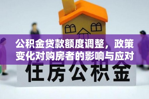 昆明公积金贷款额度调整，政策变化对购房者的影响与应对策略